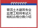 普洱土木建筑专业监理工程师考试大纲和合格分数介绍