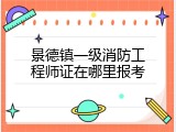景德镇一级消防工程师证在哪里报考