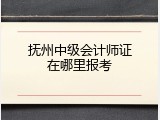 抚州中级会计师证在哪里报考