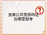 宜春公共营养师证在哪里报考