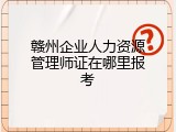 赣州企业人力资源管理师证在哪里报考