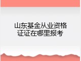 山东基金从业资格证证在哪里报考
