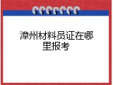 漳州材料员证在哪里报考