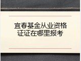 宜春基金从业资格证证在哪里报考