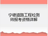 宁德道路工程检测师报考资格详解