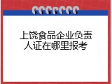 上饶食品企业负责人证在哪里报考