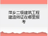 萍乡二级建筑工程建造师证在哪里报考