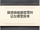 景德镇健康管理师证在哪里报考