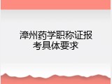 漳州药学职称证报考具体要求