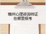 赣州心理咨询师证在哪里报考