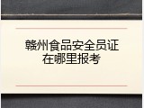赣州食品安全员证在哪里报考