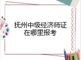 抚州中级经济师证在哪里报考