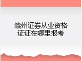 赣州证券从业资格证证在哪里报考