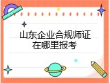 山东企业合规师证在哪里报考
