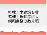 桂林土木建筑专业监理工程师考试大纲和合格分数介绍