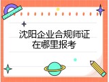 沈阳企业合规师证在哪里报考