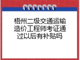 梧州二级交通运输造价工程师考证通过以后有补贴吗