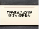 吕梁基金从业资格证证在哪里报考