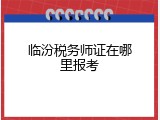 临汾税务师证在哪里报考