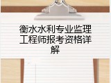 衡水水利专业监理工程师报考资格详解
