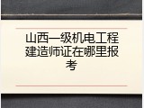 山西一级机电工程建造师证在哪里报考