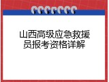 山西高级应急救援员报考资格详解