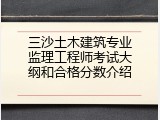 三沙土木建筑专业监理工程师考试大纲和合格分数介绍