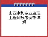 山西水利专业监理工程师报考资格详解