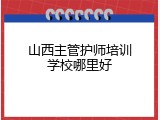 山西主管护师培训学校哪里好