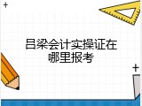 吕梁会计实操证在哪里报考