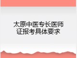 太原中医专长医师证报考具体要求
