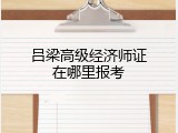 吕梁高级经济师证在哪里报考
