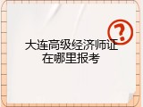 大连高级经济师证在哪里报考