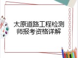 太原道路工程检测师报考资格详解