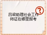 吕梁助理社会工作师证在哪里报考