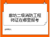 廊坊二级消防工程师证在哪里报考
