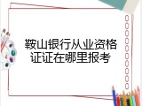 鞍山银行从业资格证证在哪里报考