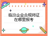 临汾企业合规师证在哪里报考