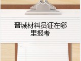 晋城材料员证在哪里报考
