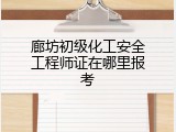 廊坊初级化工安全工程师证在哪里报考