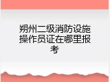 朔州二级消防设施操作员证在哪里报考