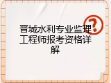 晋城水利专业监理工程师报考资格详解