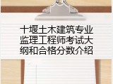 十堰土木建筑专业监理工程师考试大纲和合格分数介绍