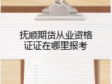 抚顺期货从业资格证证在哪里报考