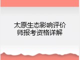 太原生态影响评价师报考资格详解