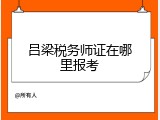 吕梁税务师证在哪里报考