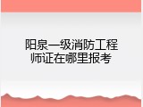 阳泉一级消防工程师证在哪里报考