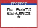 阳泉二级建筑工程建造师证在哪里报考