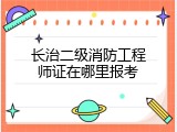 长治二级消防工程师证在哪里报考