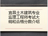 宜昌土木建筑专业监理工程师考试大纲和合格分数介绍